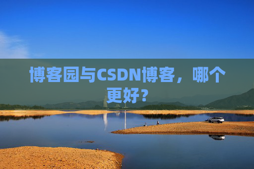 博客园与CSDN博客，哪个更好？