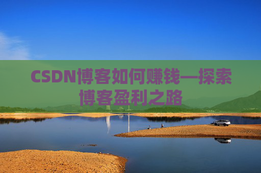 CSDN博客如何赚钱—探索博客盈利之路